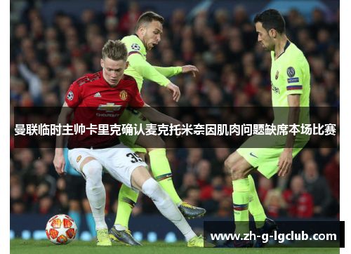 曼联临时主帅卡里克确认麦克托米奈因肌肉问题缺席本场比赛