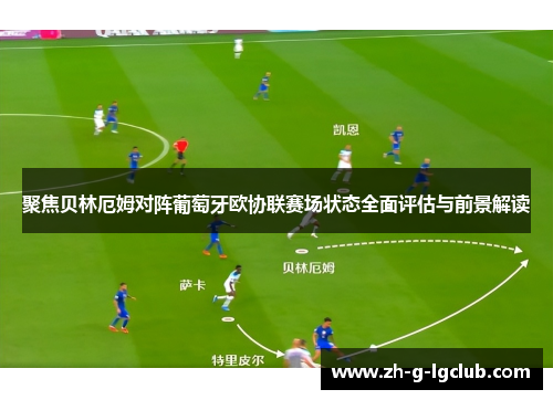 聚焦贝林厄姆对阵葡萄牙欧协联赛场状态全面评估与前景解读